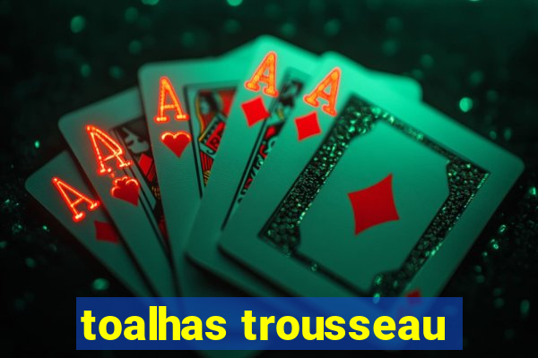 toalhas trousseau